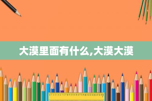 大漠里面有什么,大漠大漠