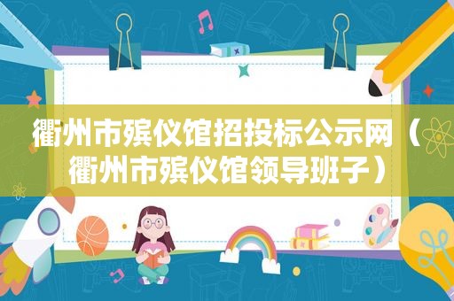 衢州市殡仪馆招投标公示网（衢州市殡仪馆领导班子）