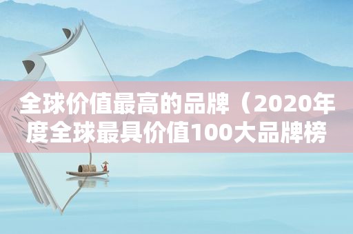 全球价值最高的品牌（2020年度全球最具价值100大品牌榜）