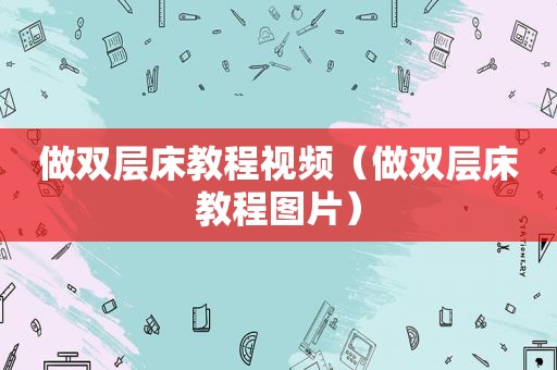 做双层床教程视频（做双层床教程图片）