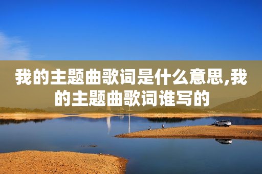 我的主题曲歌词是什么意思,我的主题曲歌词谁写的