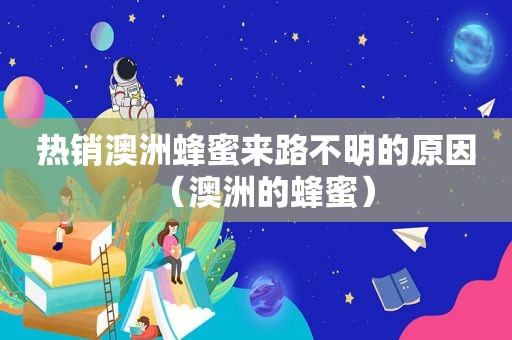 热销澳洲蜂蜜来路不明的原因（澳洲的蜂蜜）