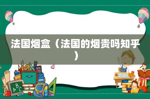 法国烟盒（法国的烟贵吗知乎）