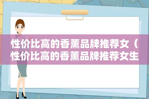 性价比高的香薰品牌推荐女（性价比高的香薰品牌推荐女生）