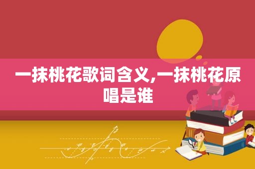一抹桃花歌词含义,一抹桃花原唱是谁