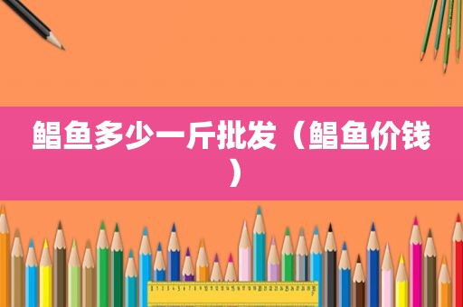 鲳鱼多少一斤批发（鲳鱼价钱）
