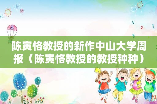 陈寅恪教授的新作中山大学周报（陈寅恪教授的教授种种）