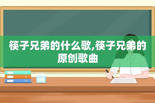 筷子兄弟的什么歌,筷子兄弟的原创歌曲