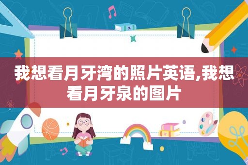 我想看月牙湾的照片英语,我想看月牙泉的图片