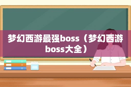 梦幻西游最强boss（梦幻西游boss大全）