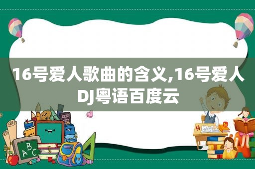 16号爱人歌曲的含义,16号爱人DJ粤语百度云