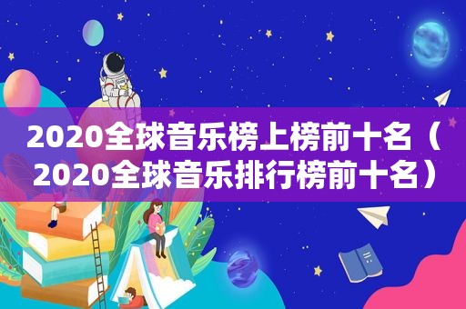 2020全球音乐榜上榜前十名（2020全球音乐排行榜前十名）