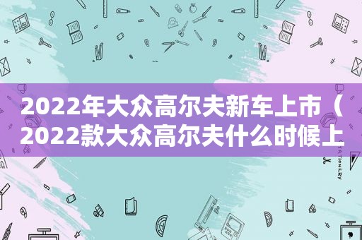 2022年大众高尔夫新车上市（2022款大众高尔夫什么时候上市）