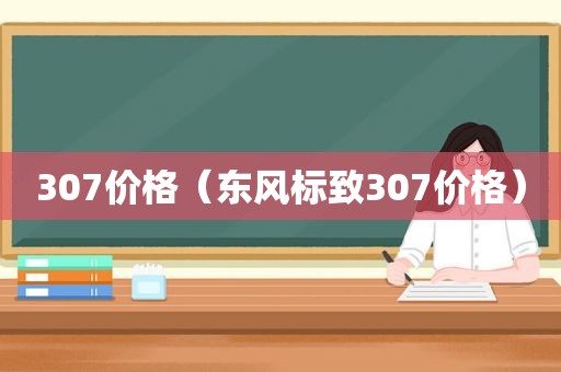 307价格（东风标致307价格）