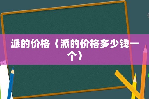 派的价格（派的价格多少钱一个）