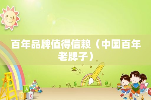 百年品牌值得信赖（中国百年老牌子）
