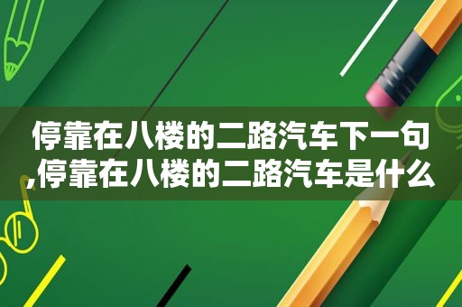 停靠在八楼的二路汽车下一句,停靠在八楼的二路汽车是什么歌