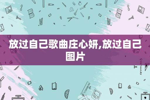 放过自己歌曲庄心妍,放过自己图片