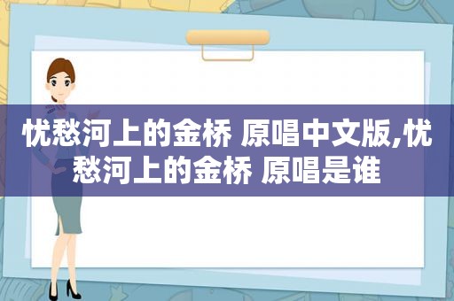 忧愁河上的金桥 原唱中文版,忧愁河上的金桥 原唱是谁