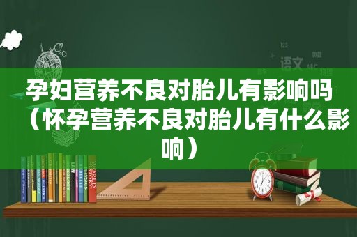 孕妇营养不良对胎儿有影响吗（怀孕营养不良对胎儿有什么影响）