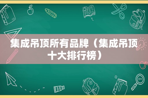 集成吊顶所有品牌（集成吊顶十大排行榜）