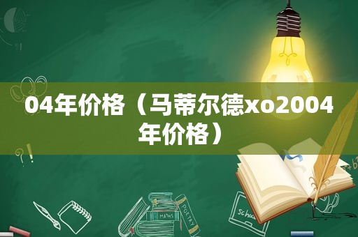 04年价格（马蒂尔德xo2004年价格）