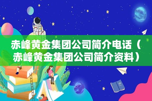 赤峰黄金集团公司简介电话（赤峰黄金集团公司简介资料）