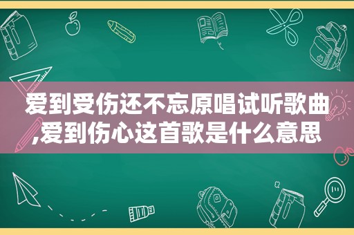 爱到受伤还不忘原唱试听歌曲,爱到伤心这首歌是什么意思