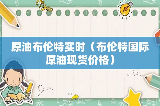原油布伦特实时（布伦特国际原油现货价格）