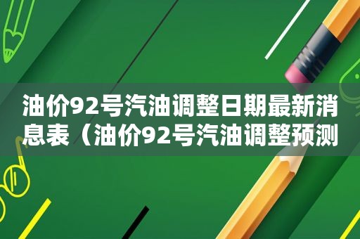 油价92号汽油调整日期最新消息表（油价92号汽油调整预测）