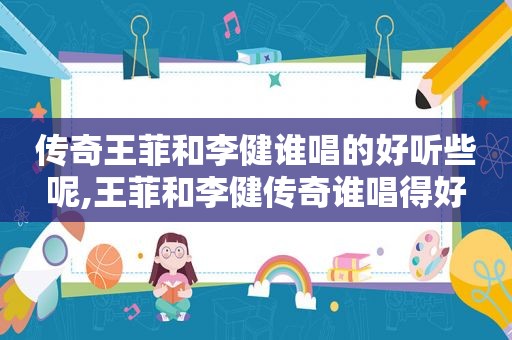 传奇王菲和李健谁唱的好听些呢,王菲和李健传奇谁唱得好