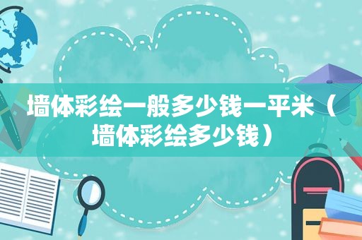 墙 *** 绘一般多少钱一平米（墙 *** 绘多少钱）