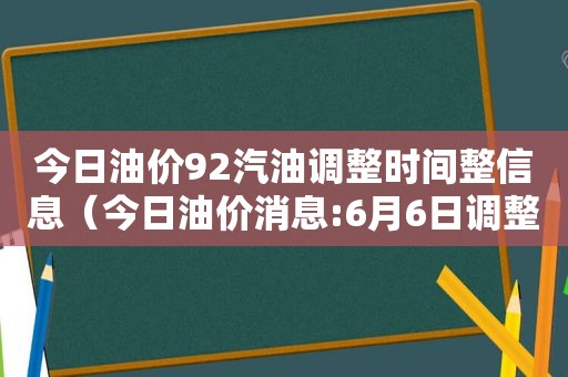 今日油价92汽油调整时间整信息（今日油价消息:6月6日调整后,加油站92号、95号汽油限价）