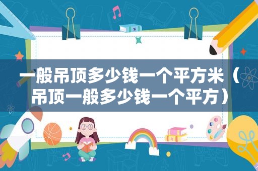一般吊顶多少钱一个平方米（吊顶一般多少钱一个平方）