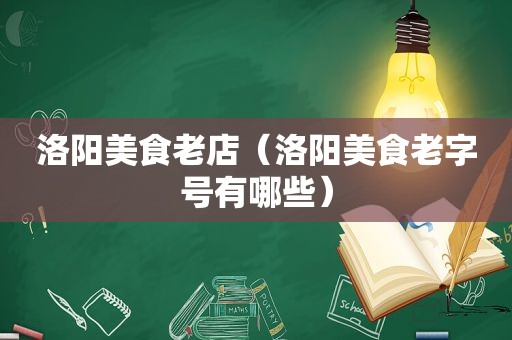 洛阳美食老店（洛阳美食老字号有哪些）