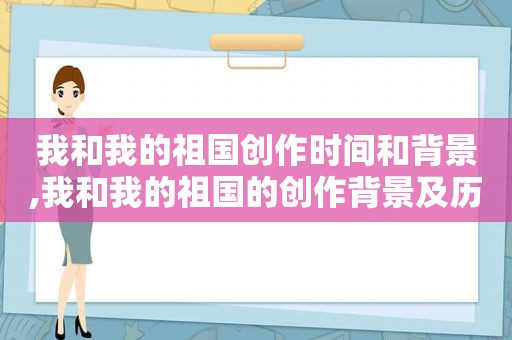 我和我的祖国创作时间和背景,我和我的祖国的创作背景及历史意义