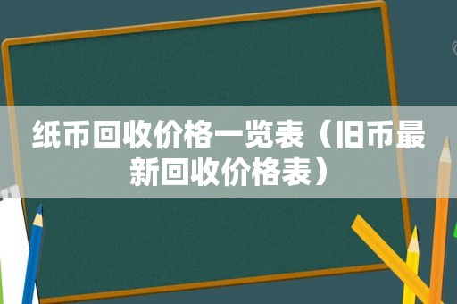 纸币回收价格一览表（旧币最新回收价格表）