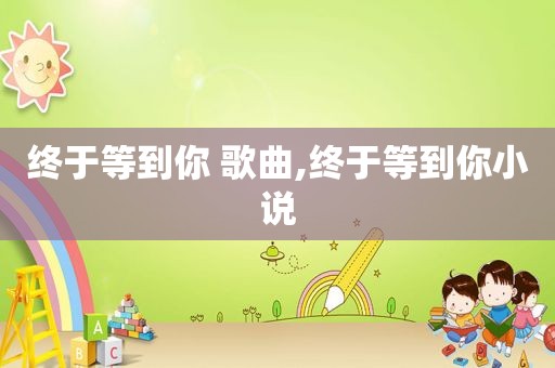 终于等到你 歌曲,终于等到你小说