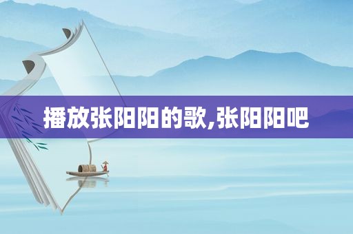 播放张阳阳的歌,张阳阳吧