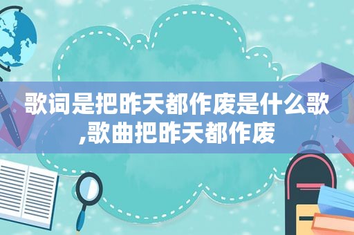 歌词是把昨天都作废是什么歌,歌曲把昨天都作废