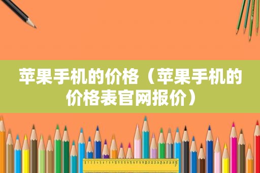苹果手机的价格（苹果手机的价格表官网报价）