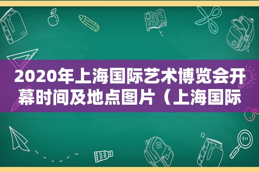 2020年上海国际艺术博览会开幕时间及地点图片（上海国际艺术展览会）
