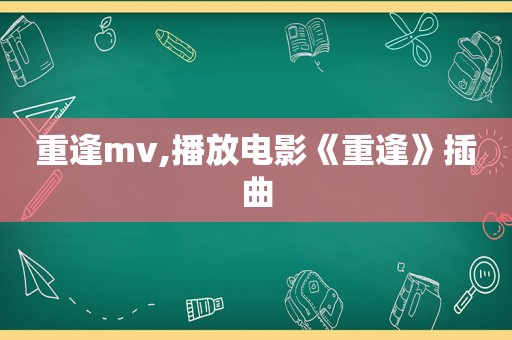重逢mv,播放电影《重逢》插曲