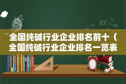 全国纯碱行业企业排名前十（全国纯碱行业企业排名一览表）