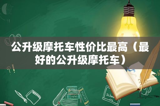 公升级摩托车性价比最高（最好的公升级摩托车）