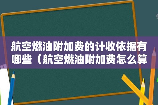 航空燃油附加费的计收依据有哪些（航空燃油附加费怎么算）