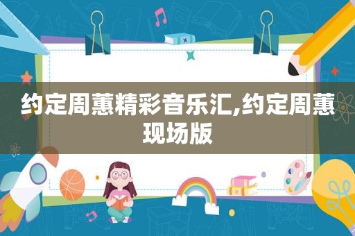 约定周蕙精彩音乐汇,约定周蕙现场版