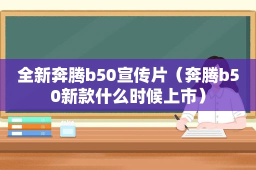 全新奔腾b50宣传片（奔腾b50新款什么时候上市）