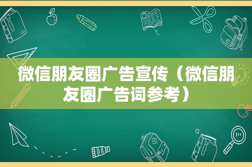 微信朋友圈广告宣传（微信朋友圈广告词参考）
