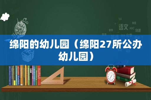 绵阳的幼儿园（绵阳27所公办幼儿园）